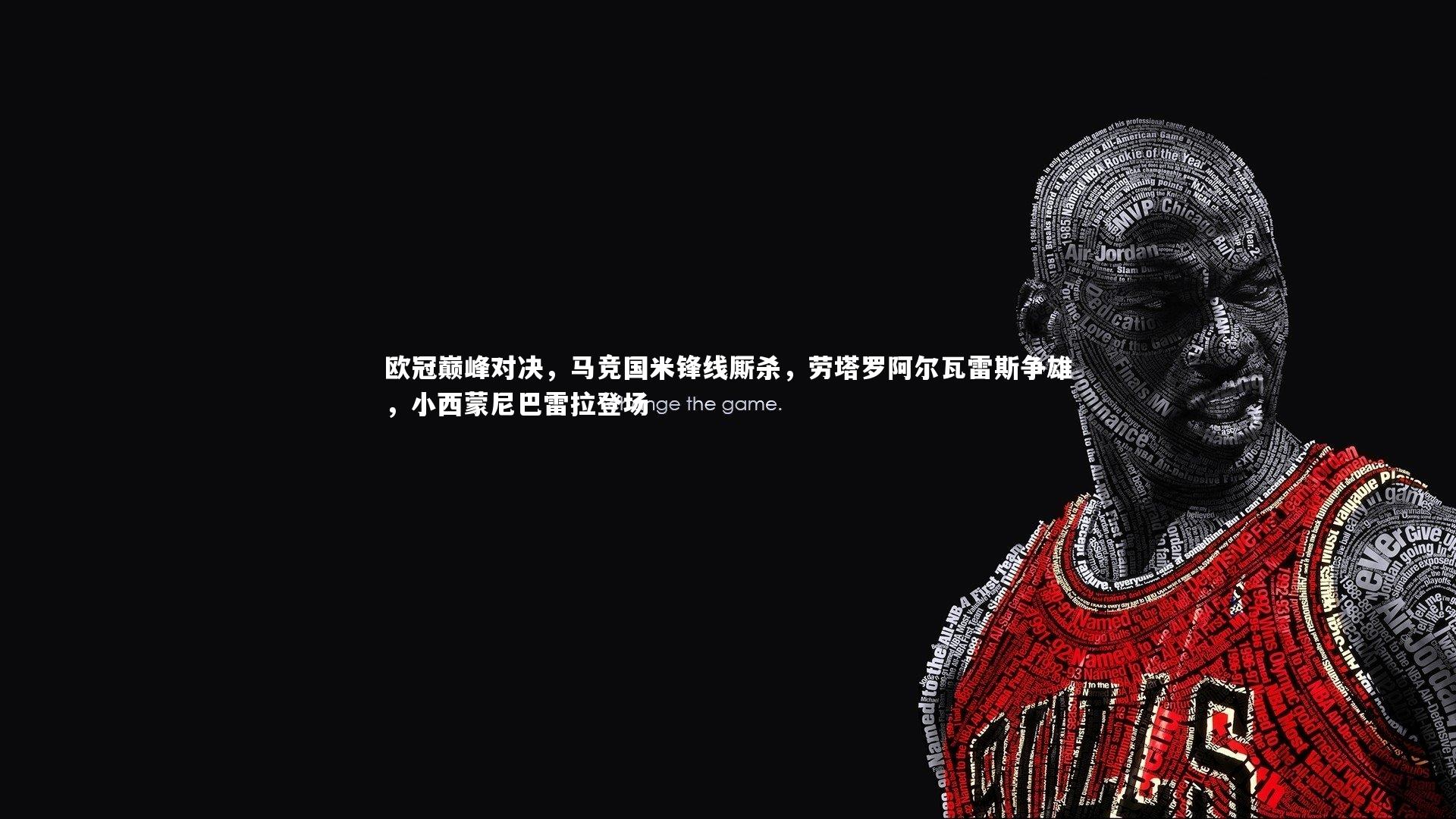 欧冠巅峰对决，马竞国米锋线厮杀，劳塔罗阿尔瓦雷斯争雄，小西蒙尼巴雷拉登场