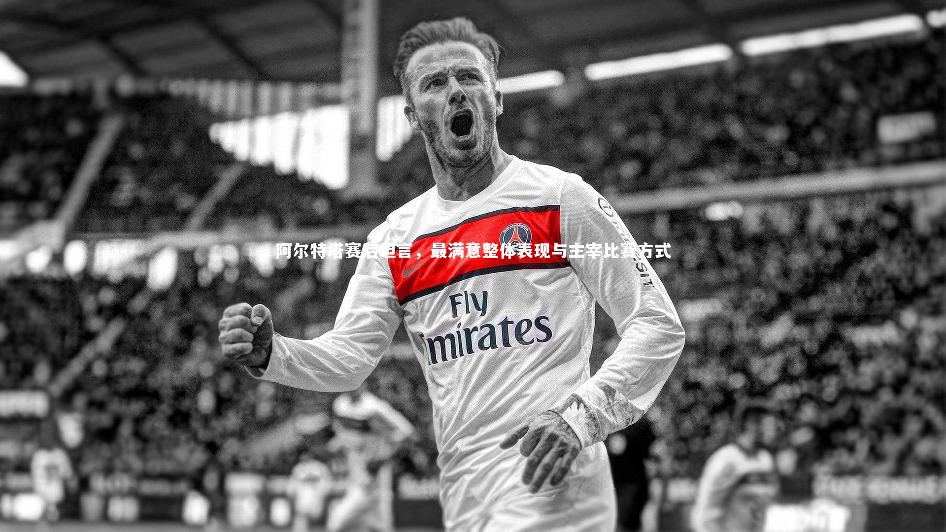 金年会：阿尔特塔赛后坦言，最满意整体表现与主宰比赛方式