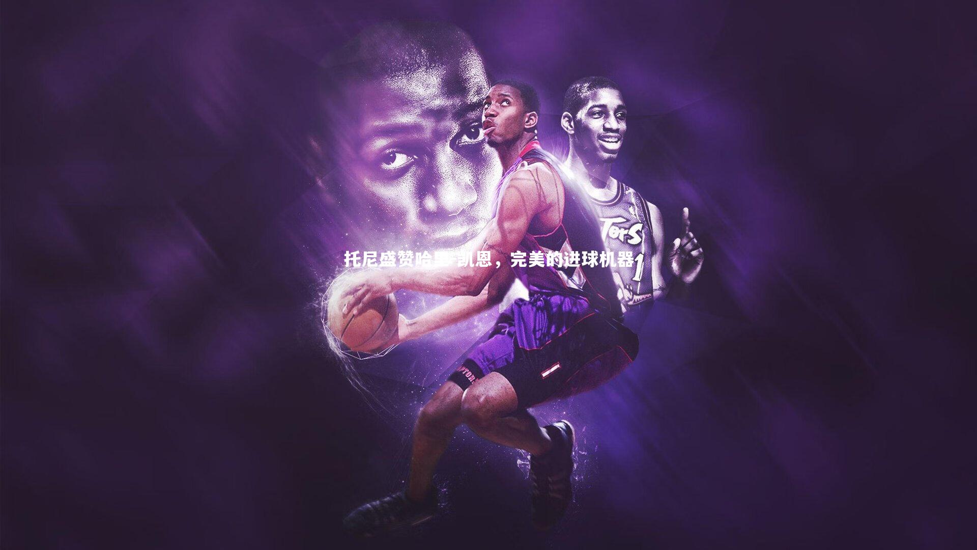 【jinnianhui】托尼盛赞哈里-凯恩，完美的进球机器